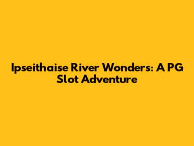 Ipseithaise River Wonders: A PG Slot Adventure