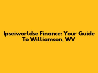 Ipseiworldse Finance: Your Guide To Williamson, WV