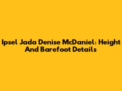 Ipsel Jada Denise McDaniel: Height And Barefoot Details