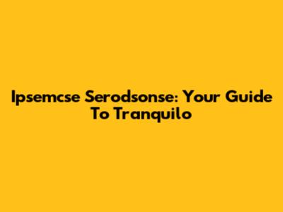 Ipsemcse Serodsonse: Your Guide To Tranquilo