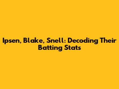 Ipsen, Blake, Snell: Decoding Their Batting Stats