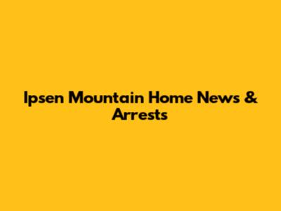 Ipsen Mountain Home News & Arrests