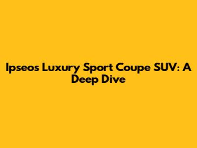 Ipseos Luxury Sport Coupe SUV: A Deep Dive