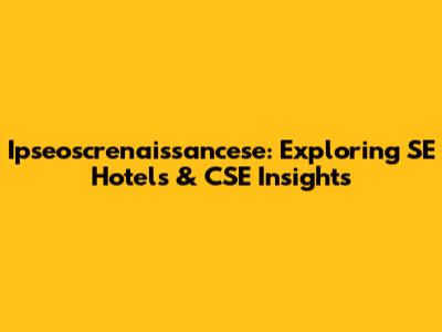 Ipseoscrenaissancese: Exploring SE Hotels & CSE Insights