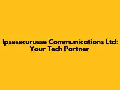 Ipsesecurusse Communications Ltd: Your Tech Partner