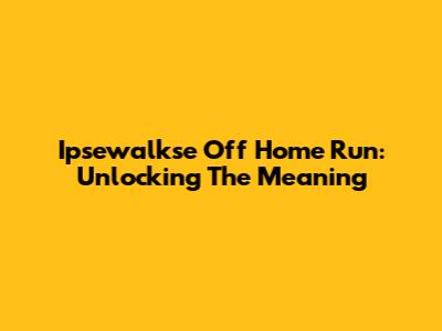 Ipsewalkse Off Home Run: Unlocking The Meaning