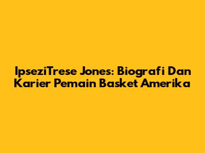 IpseziTrese Jones: Biografi Dan Karier Pemain Basket Amerika