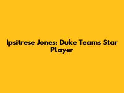 Ipsitrese Jones: Duke Team's Star Player