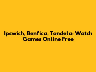 Ipswich, Benfica, Tondela: Watch Games Online Free