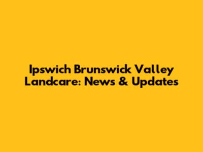 Ipswich Brunswick Valley Landcare: News & Updates