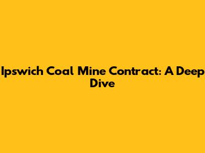 Ipswich Coal Mine Contract: A Deep Dive