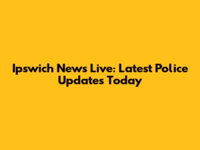 Ipswich News Live: Latest Police Updates Today