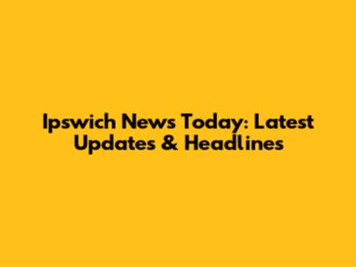 Ipswich News Today: Latest Updates & Headlines