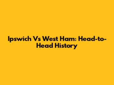 Ipswich Vs West Ham: Head-to-Head History
