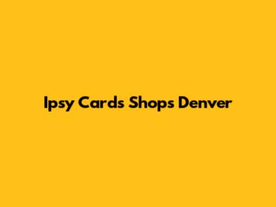 Ipsy Cards Shops Denver