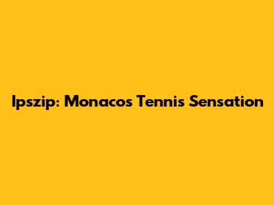 Ipszip: Monaco's Tennis Sensation