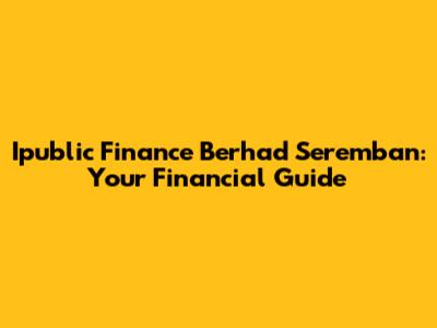 Ipublic Finance Berhad Seremban: Your Financial Guide
