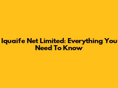 Iquaife Net Limited: Everything You Need To Know