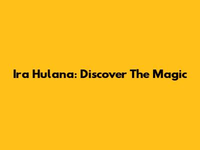 Ira Hulana: Discover The Magic