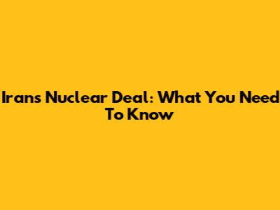 Iran's Nuclear Deal: What You Need To Know