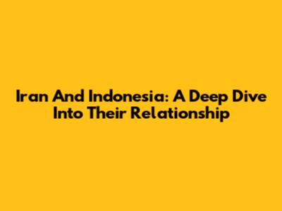 Iran And Indonesia: A Deep Dive Into Their Relationship