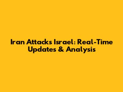 Iran Attacks Israel: Real-Time Updates & Analysis