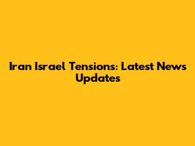 Iran Israel Tensions: Latest News Updates