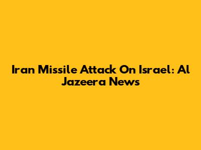 Iran Missile Attack On Israel: Al Jazeera News
