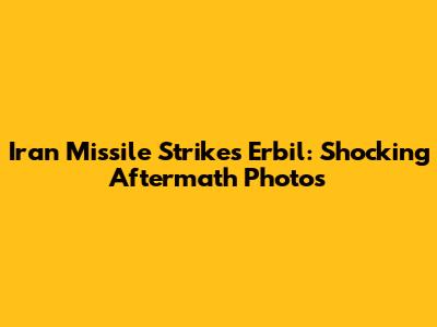 Iran Missile Strikes Erbil: Shocking Aftermath Photos