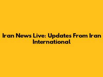 Iran News Live: Updates From Iran International