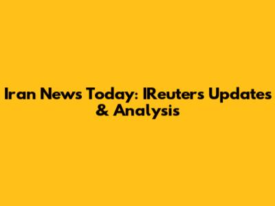 Iran News Today: IReuters Updates & Analysis