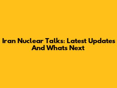 Iran Nuclear Talks: Latest Updates And What's Next