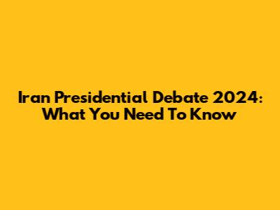 Iran Presidential Debate 2024: What You Need To Know