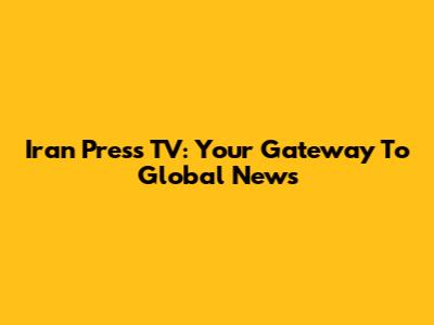 Iran Press TV: Your Gateway To Global News