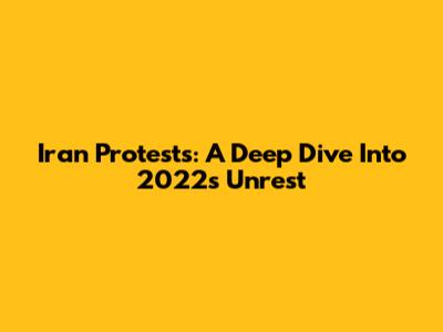 Iran Protests: A Deep Dive Into 2022's Unrest