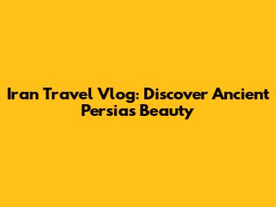 Iran Travel Vlog: Discover Ancient Persia's Beauty