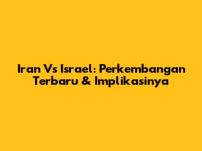Iran Vs Israel: Perkembangan Terbaru & Implikasinya