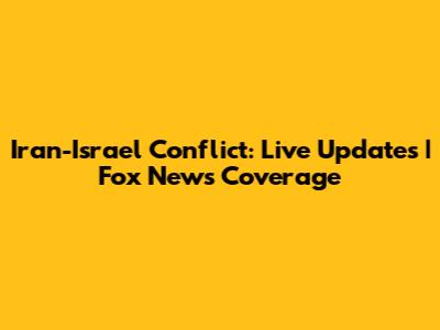 Iran-Israel Conflict: Live Updates | Fox News Coverage