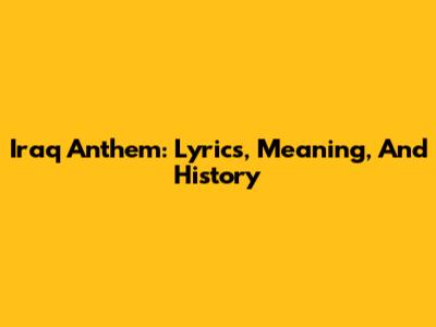 Iraq Anthem: Lyrics, Meaning, And History