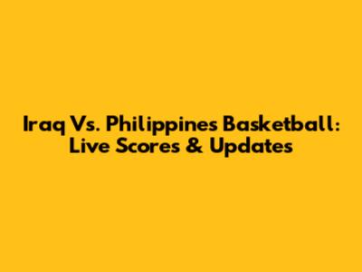 Iraq Vs. Philippines Basketball: Live Scores & Updates