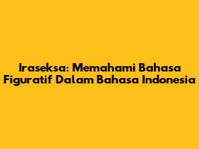 Iraseksa: Memahami Bahasa Figuratif Dalam Bahasa Indonesia