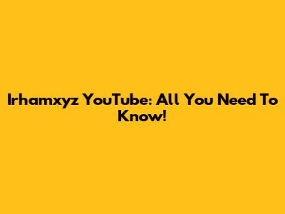Irhamxyz YouTube: All You Need To Know!
