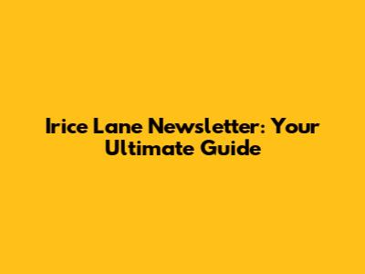 Irice Lane Newsletter: Your Ultimate Guide
