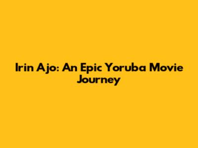 Irin Ajo: An Epic Yoruba Movie Journey