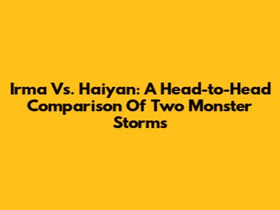 Irma Vs. Haiyan: A Head-to-Head Comparison Of Two Monster Storms