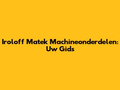 Iroloff Matek Machineonderdelen: Uw Gids