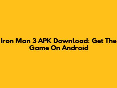 Iron Man 3 APK Download: Get The Game On Android