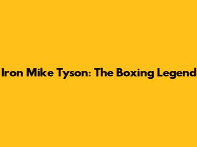 Iron Mike Tyson: The Boxing Legend