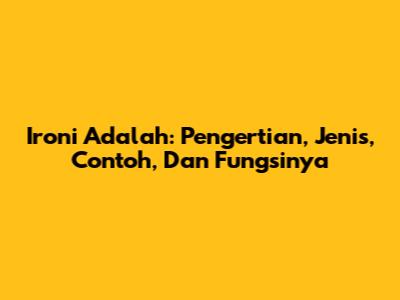 Ironi Adalah: Pengertian, Jenis, Contoh, Dan Fungsinya