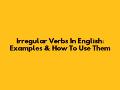 Irregular Verbs In English: Examples & How To Use Them